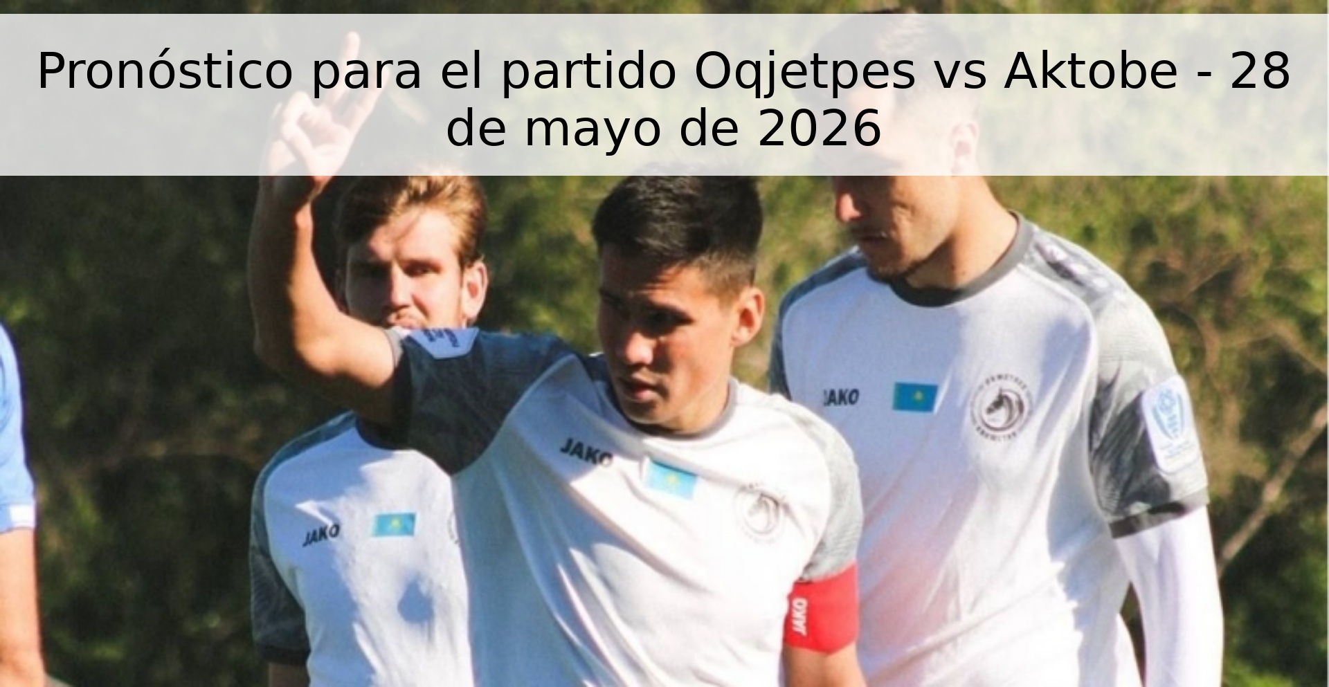 Pronóstico para el partido Oqjetpes vs Aktobe - 28 de mayo de 2026