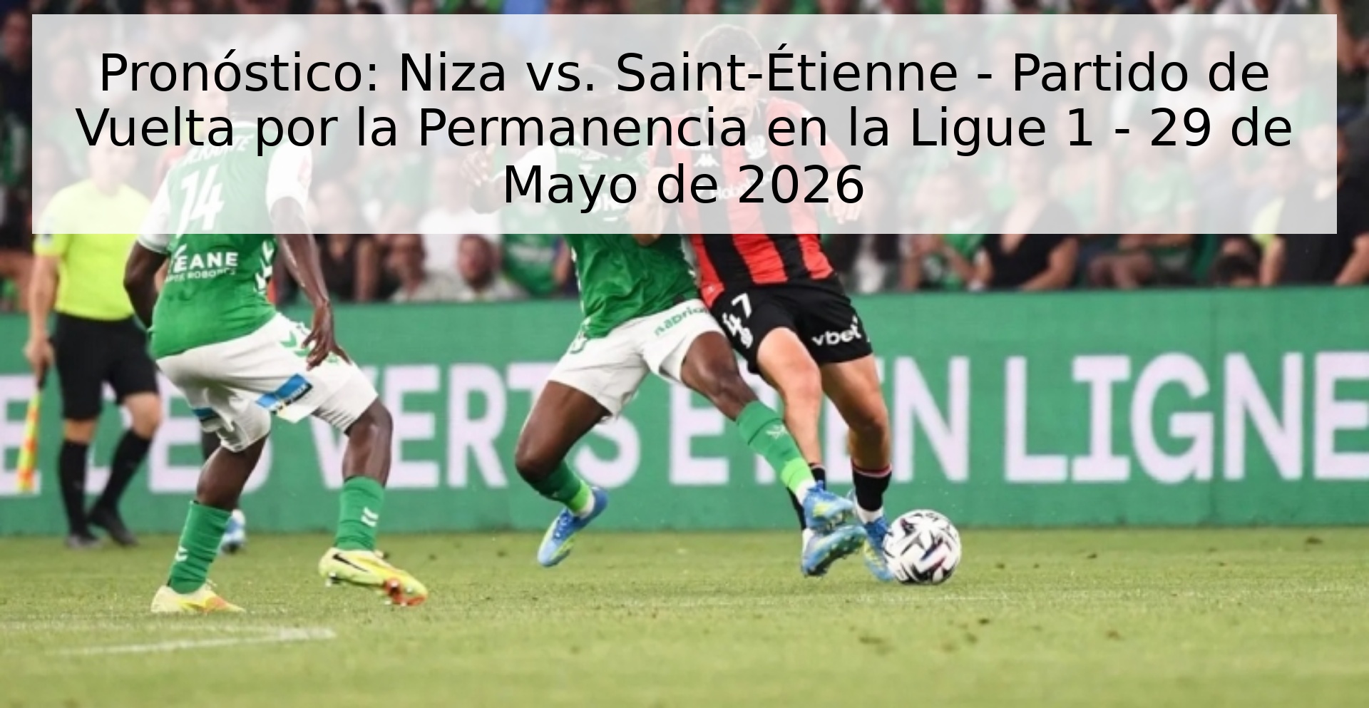 Pronóstico: Niza vs. Saint-Étienne - Partido de Vuelta por la Permanencia en la Ligue 1 - 29 de Mayo de 2026