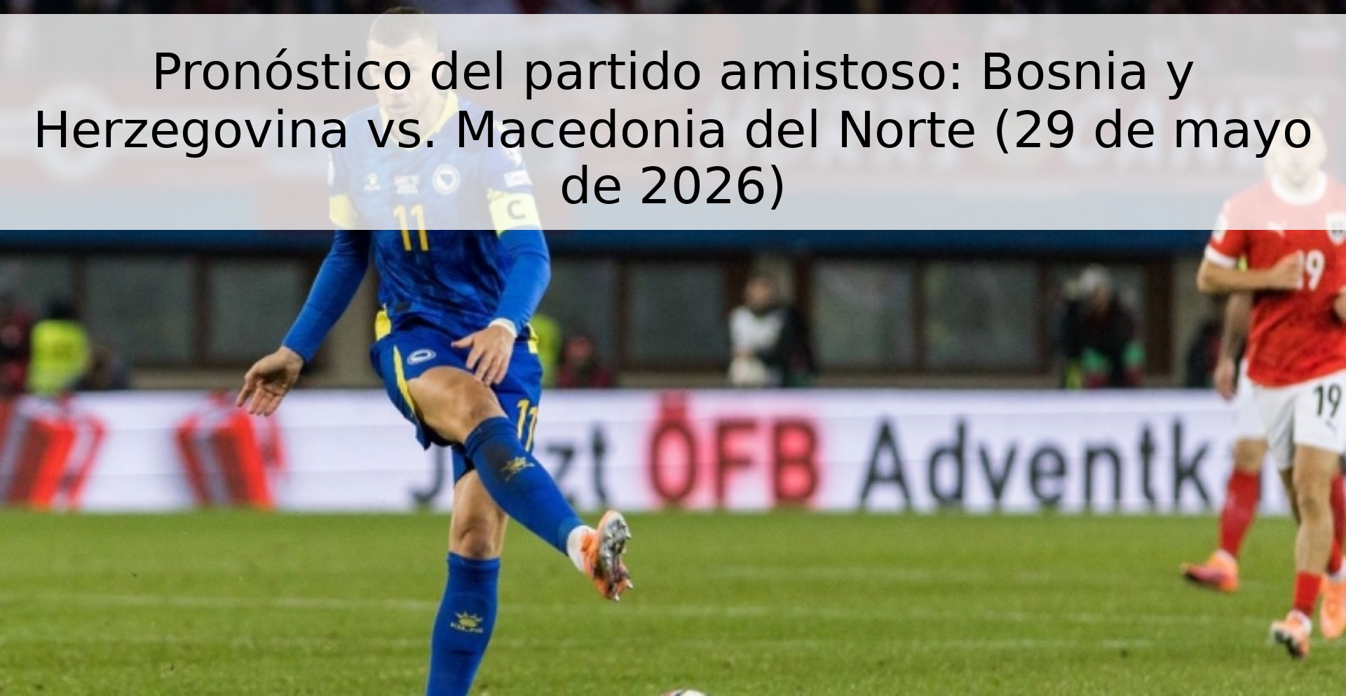 Pronóstico del partido amistoso: Bosnia y Herzegovina vs. Macedonia del Norte (29 de mayo de 2026)