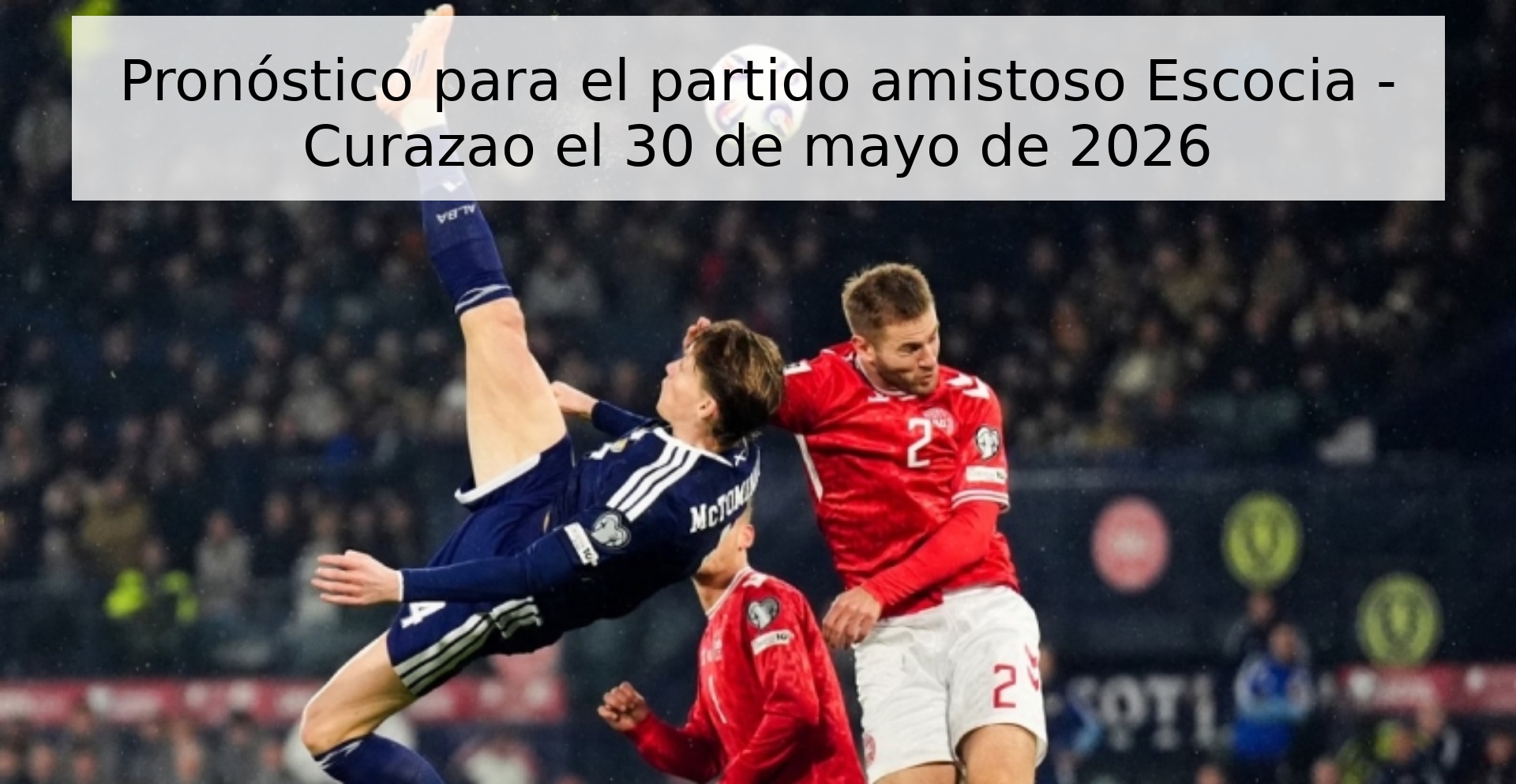 Pronóstico para el partido amistoso Escocia - Curazao el 30 de mayo de 2026
