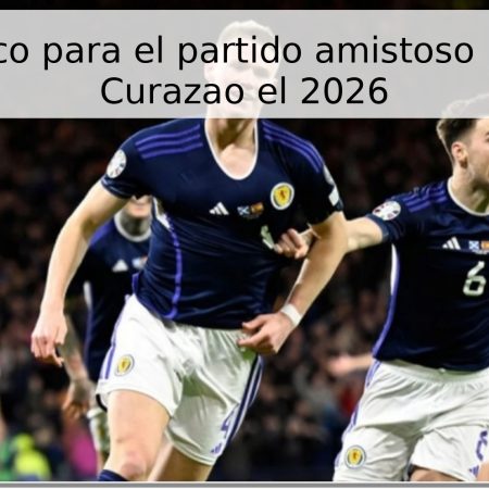 Pronóstico para el partido amistoso Escocia – Curazao el 2026