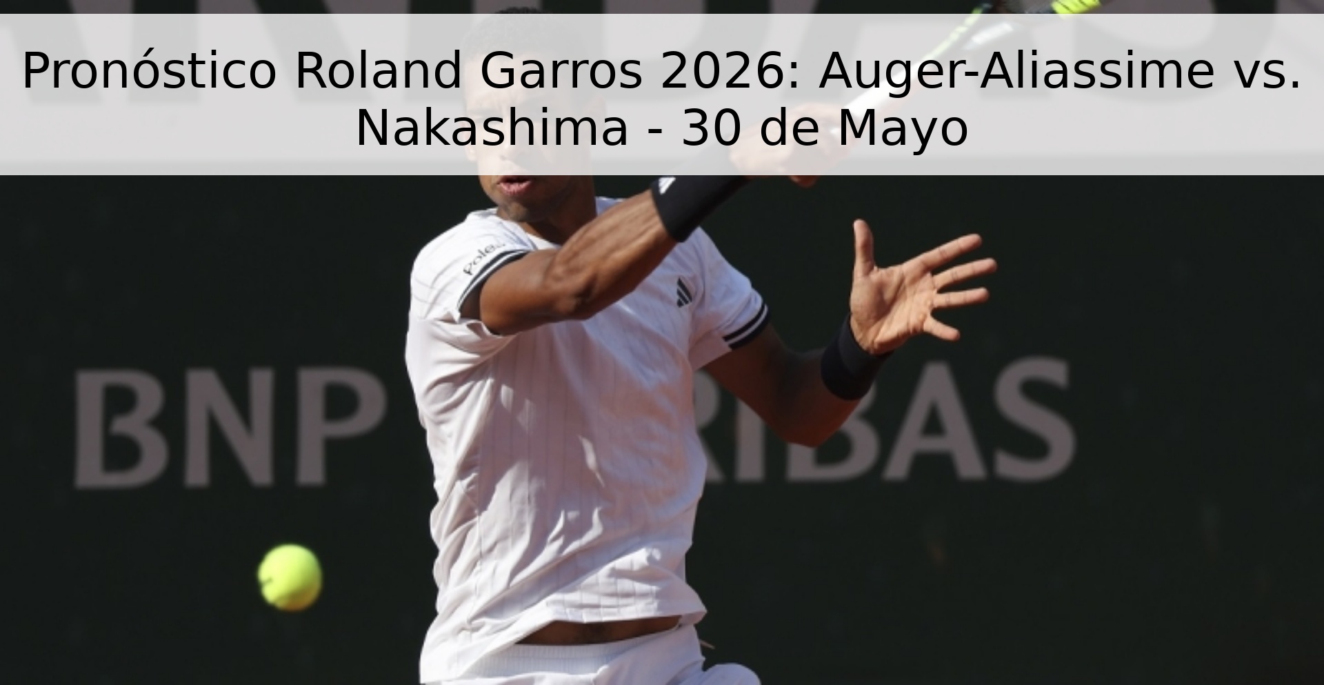 Pronóstico Roland Garros 2026: Auger-Aliassime vs. Nakashima - 30 de Mayo