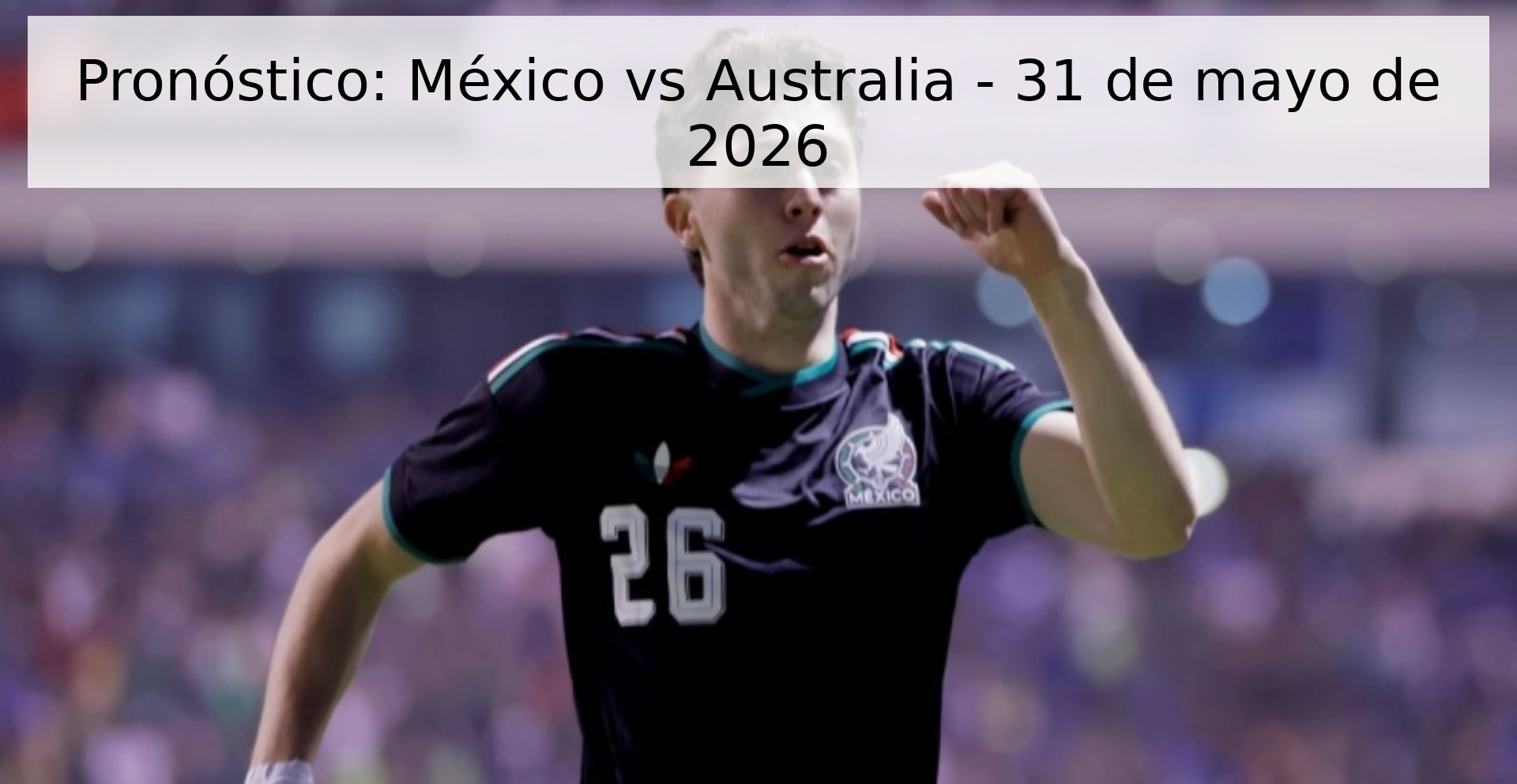 Pronóstico: México vs Australia - 31 de mayo de 2026 Pronóstico: México vs Australia - 31 de mayo de 2026
