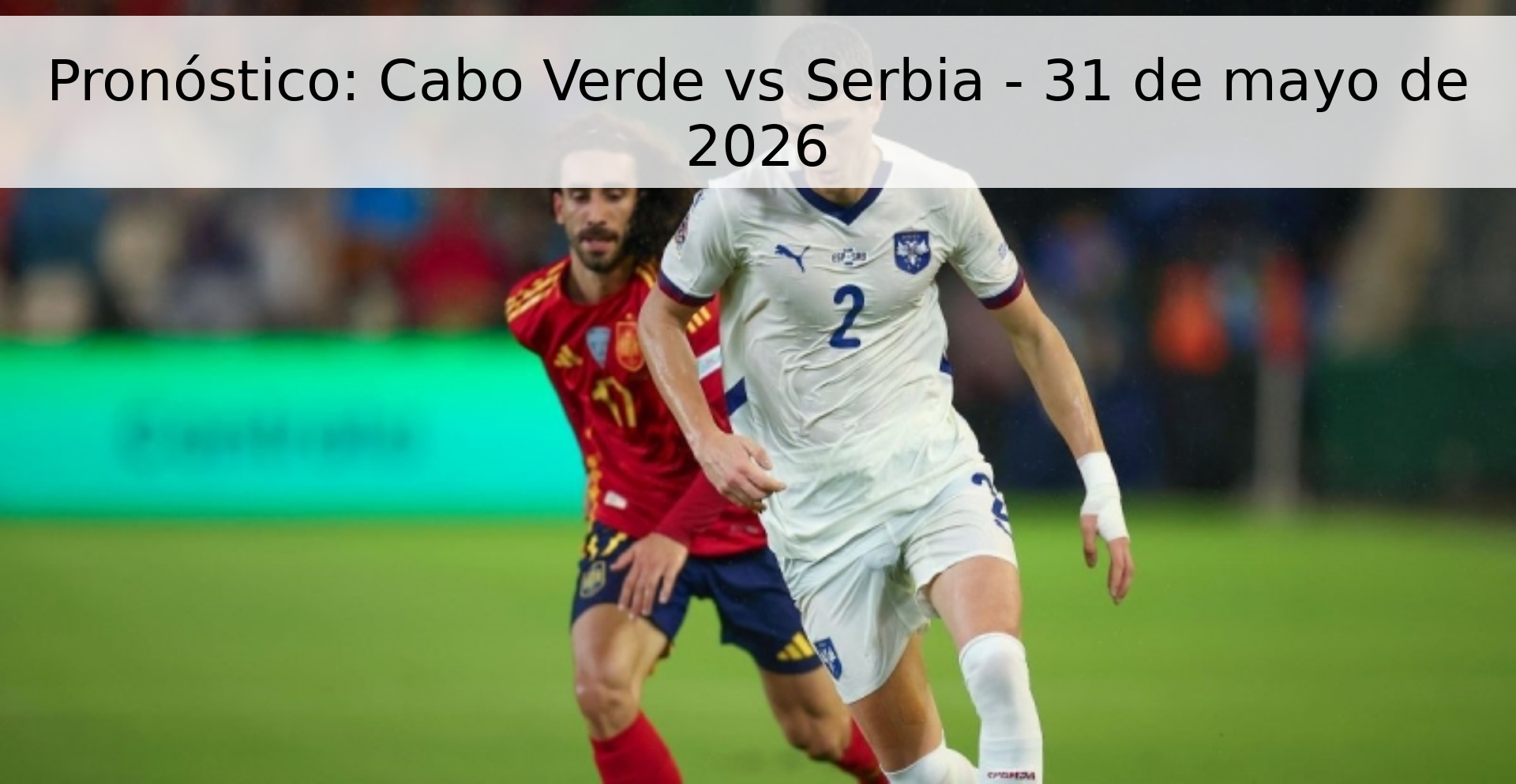 Pronóstico: Cabo Verde vs Serbia - 31 de mayo de 2026