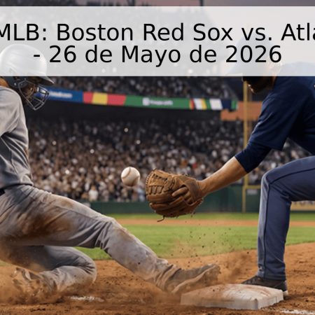 Pronóstico MLB: Boston Red Sox vs. Atlanta Braves – 26 de Mayo de 2026