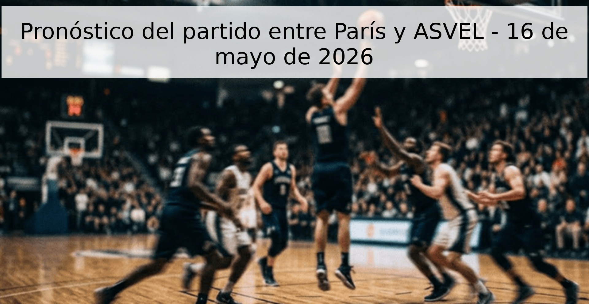 Pronóstico del partido entre París y ASVEL - 16 de mayo de 2026