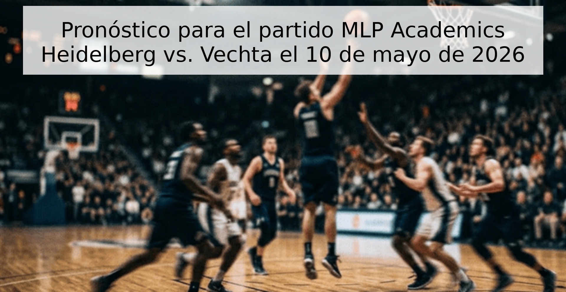 Pronóstico para el partido MLP Academics Heidelberg vs. Vechta el 10 de mayo de 2026