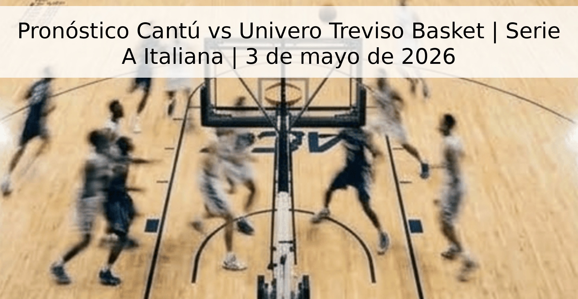 Pronóstico Cantú vs Univero Treviso Basket | Serie A Italiana | 3 de mayo de 2026