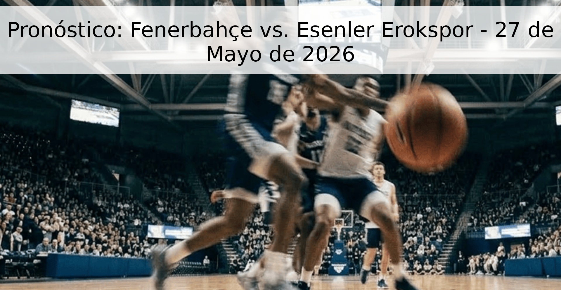 Pronóstico: Fenerbahçe vs. Esenler Erokspor - 27 de Mayo de 2026