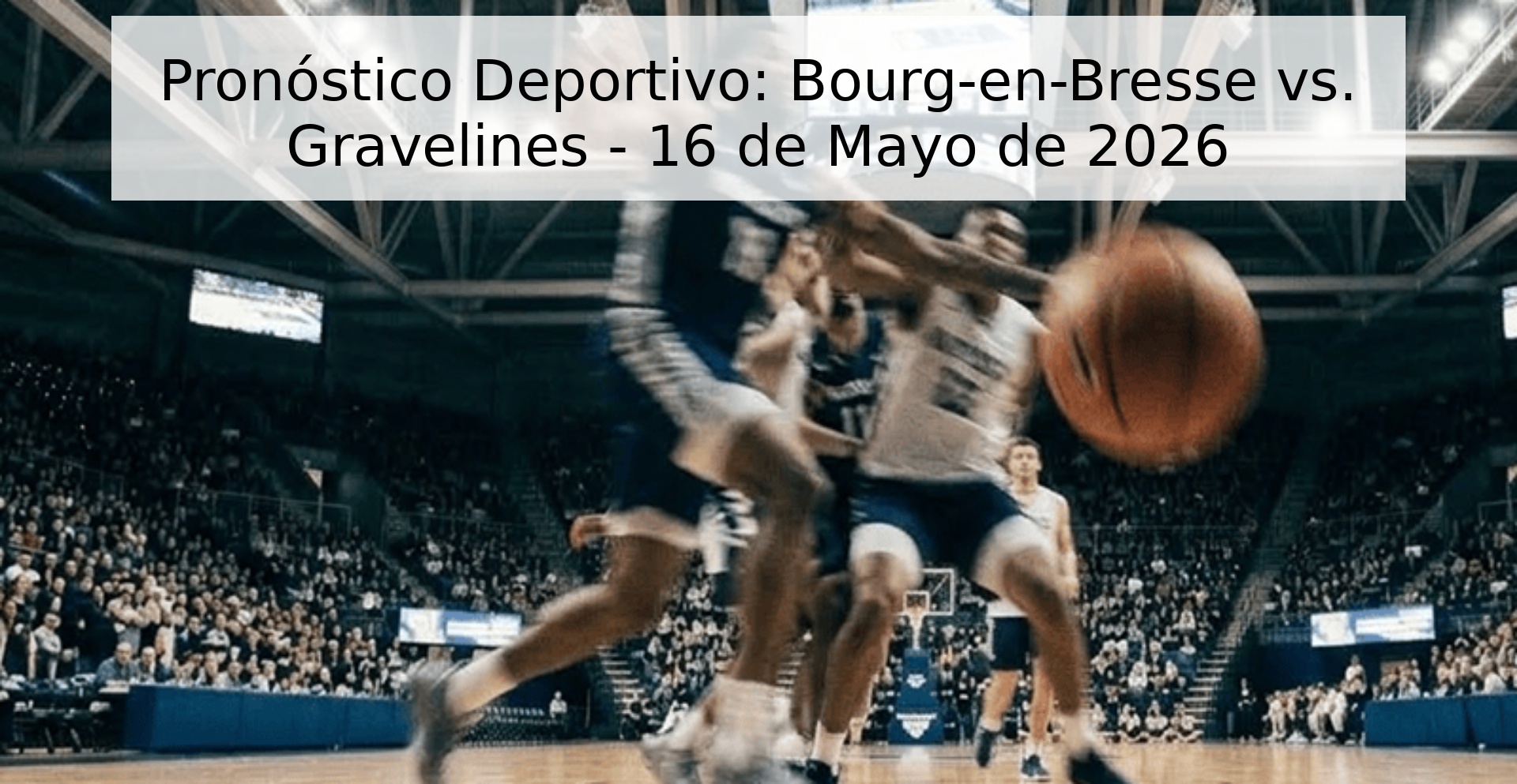 Pronóstico Deportivo: Bourg-en-Bresse vs. Gravelines - 16 de Mayo de 2026
