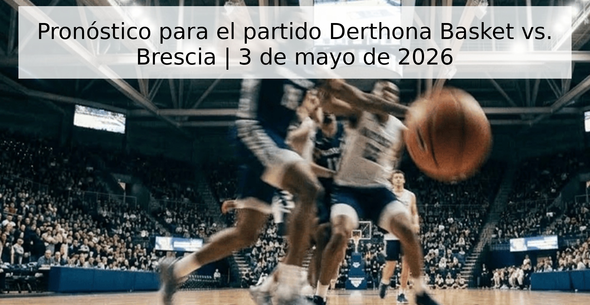 Pronóstico para el partido Derthona Basket vs. Brescia | 3 de mayo de 2026