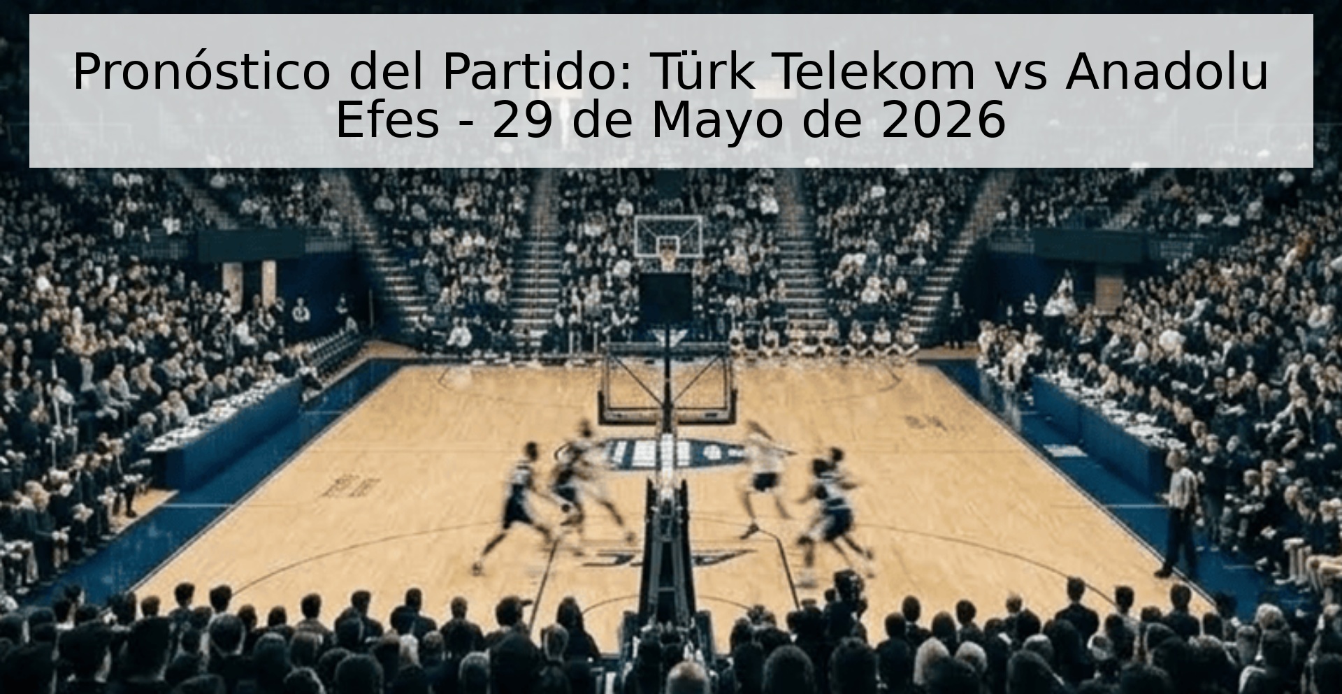 Pronóstico del Partido: Türk Telekom vs Anadolu Efes - 29 de Mayo de 2026