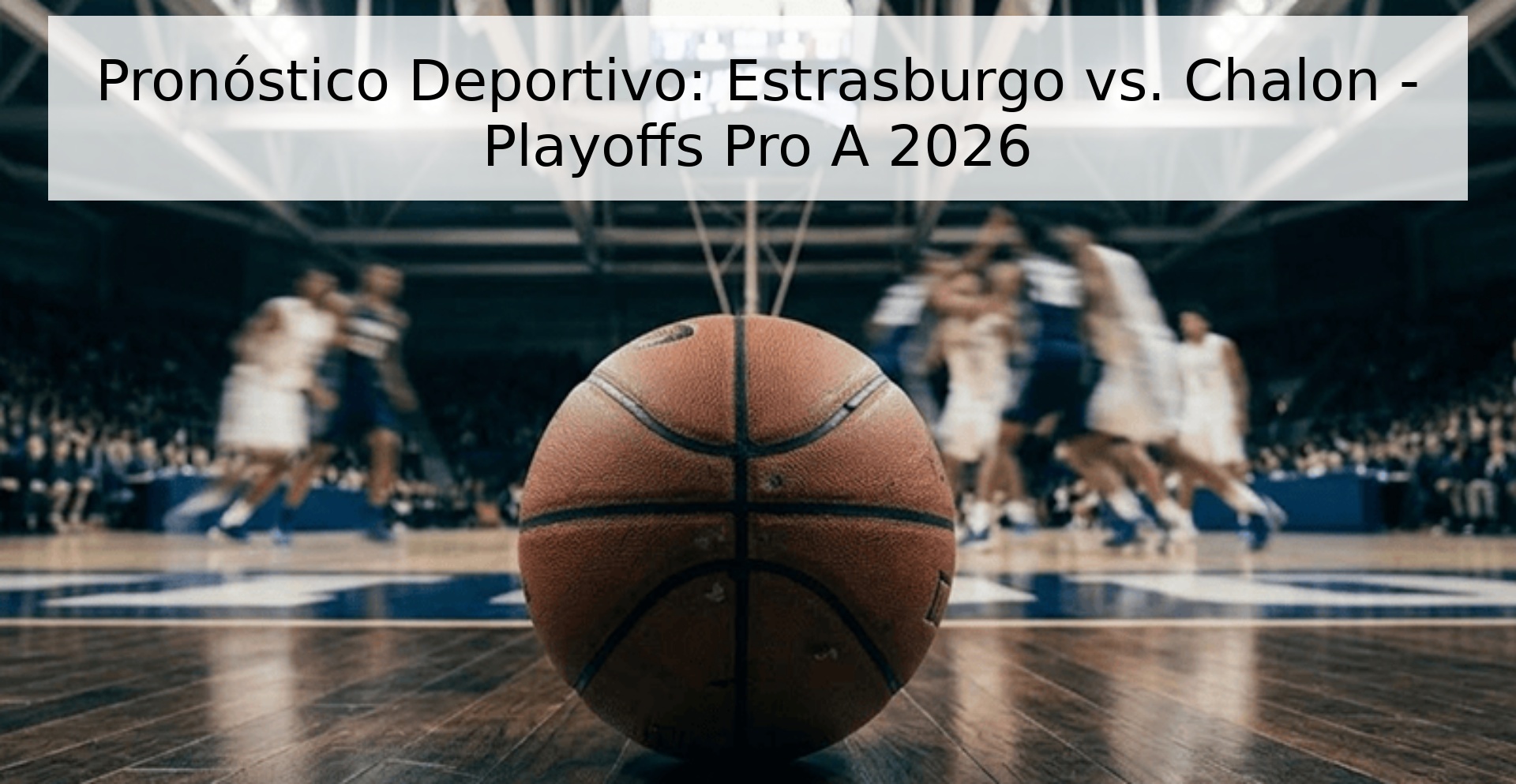 Pronóstico Deportivo: Estrasburgo vs. Chalon - Playoffs Pro A 2026