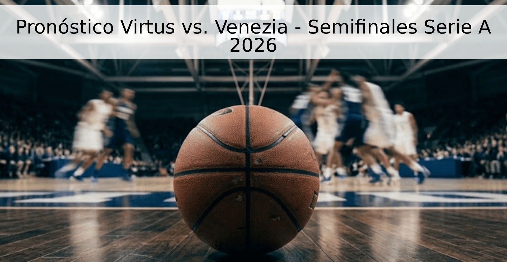 Pronóstico Virtus vs. Venezia - Semifinales Serie A 2026