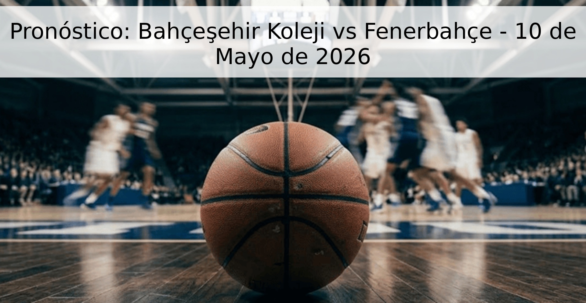 Pronóstico: Bahçeşehir Koleji vs Fenerbahçe - 10 de Mayo de 2026