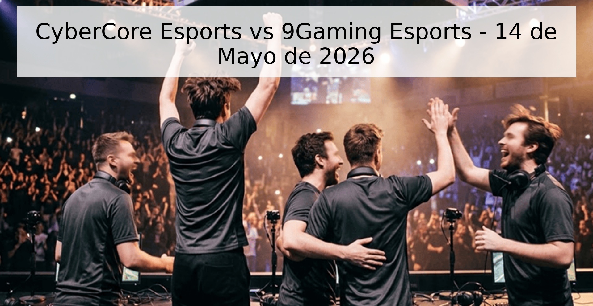 CyberCore Esports vs 9Gaming Esports - 14 de Mayo de 2026