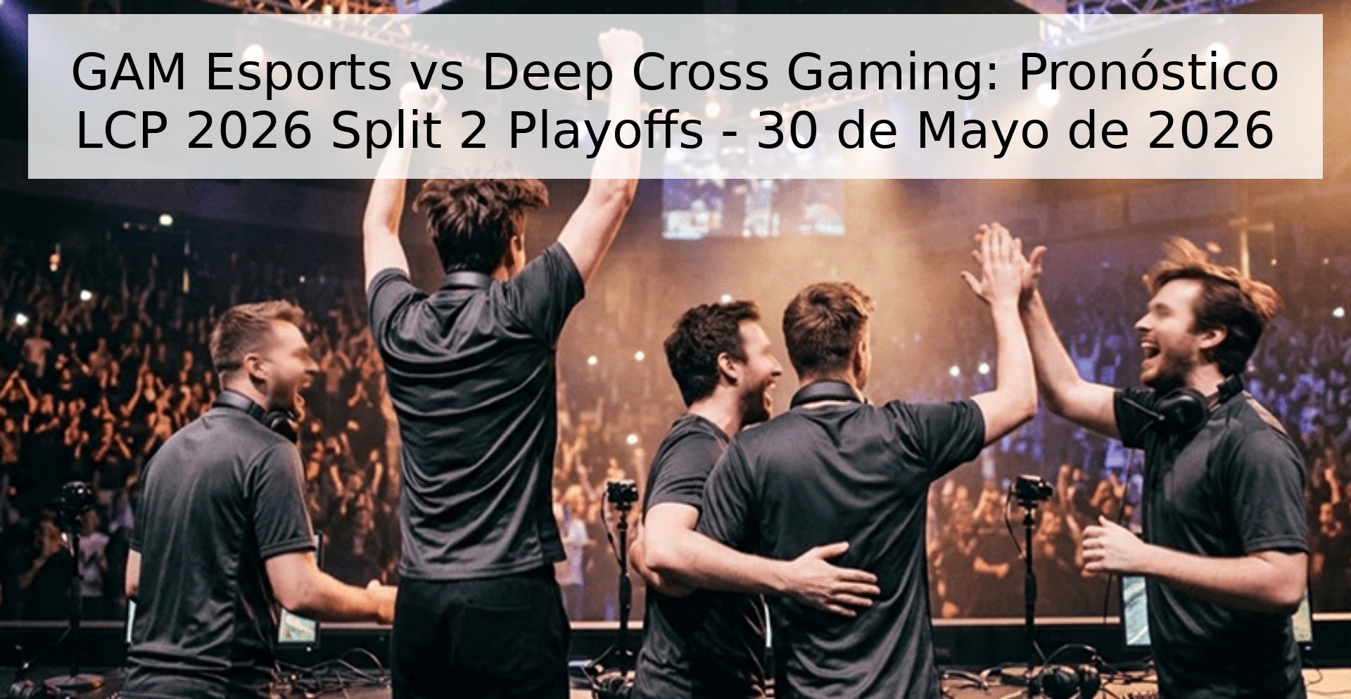 GAM Esports vs Deep Cross Gaming: Pronóstico LCP 2026 Split 2 Playoffs - 30 de Mayo de 2026