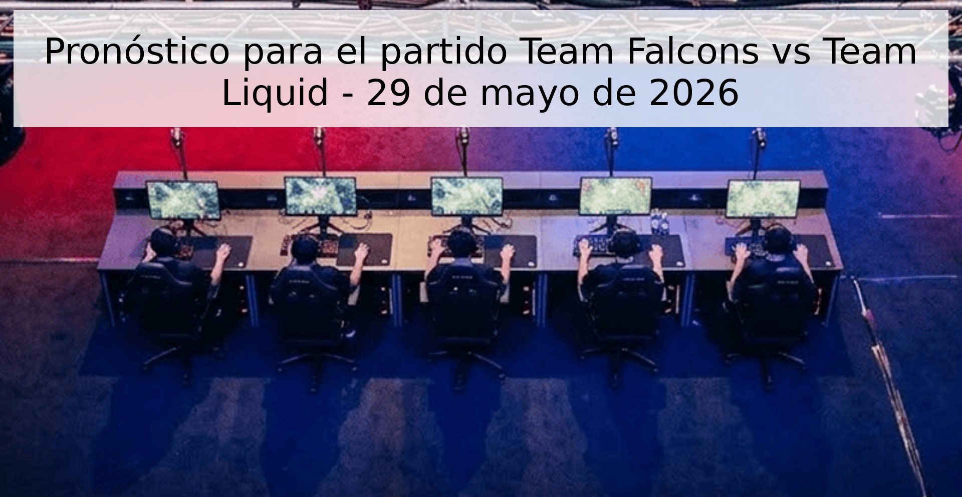 Pronóstico para el partido Team Falcons vs Team Liquid - 29 de mayo de 2026