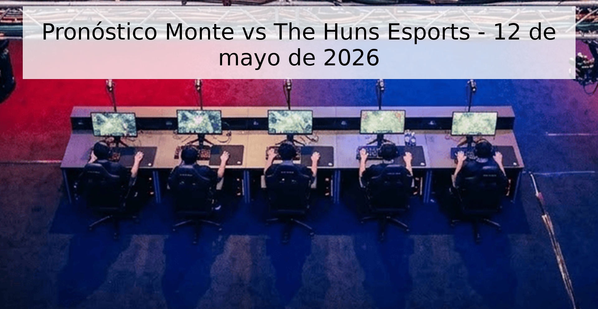 Pronóstico Monte vs The Huns Esports - 12 de mayo de 2026