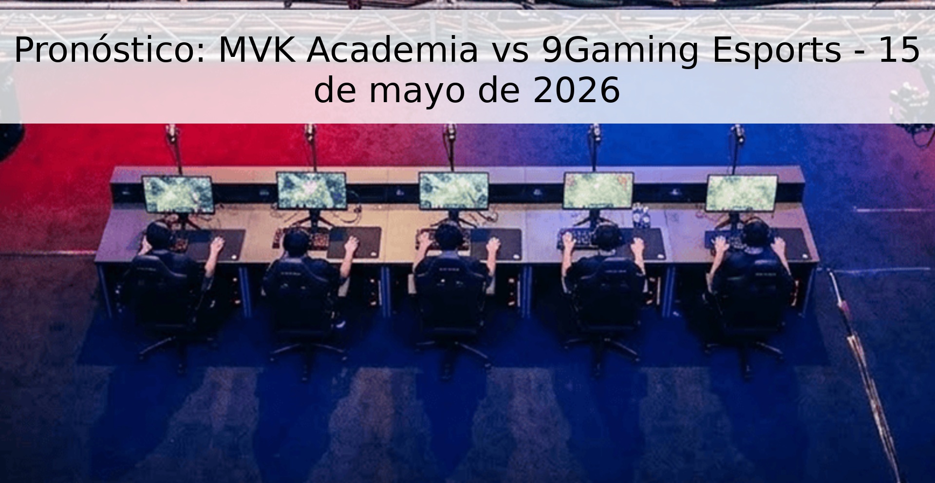 Pronóstico: MVK Academia vs 9Gaming Esports - 15 de mayo de 2026