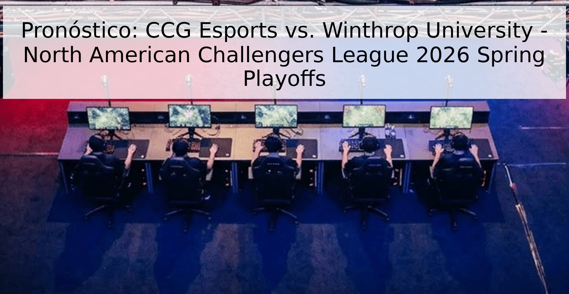 Pronóstico: CCG Esports vs. Winthrop University - North American Challengers League 2026 Spring Playoffs