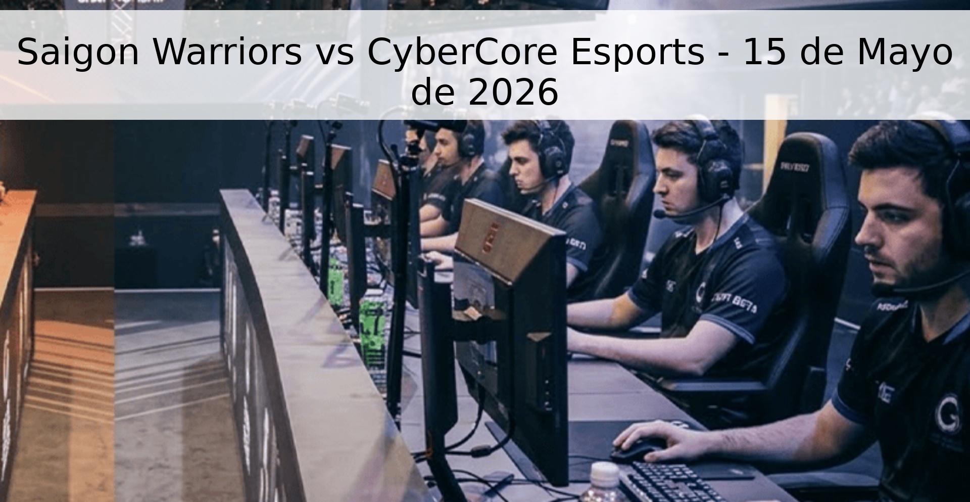 Saigon Warriors vs CyberCore Esports - 15 de Mayo de 2026 Saigon Warriors vs CyberCore Esports - 15 de Mayo de 2026