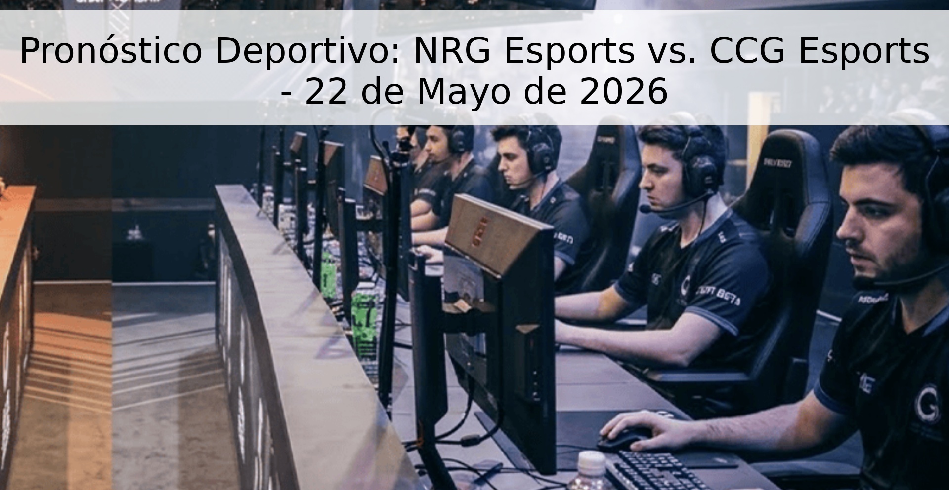 Pronóstico Deportivo: NRG Esports vs. CCG Esports - 22 de Mayo de 2026 Pronóstico Deportivo: NRG Esports vs. CCG Esports - 22 de Mayo de 2026