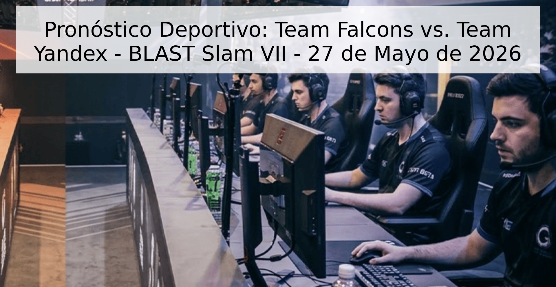 Pronóstico Deportivo: Team Falcons vs. Team Yandex - BLAST Slam VII - 27 de Mayo de 2026