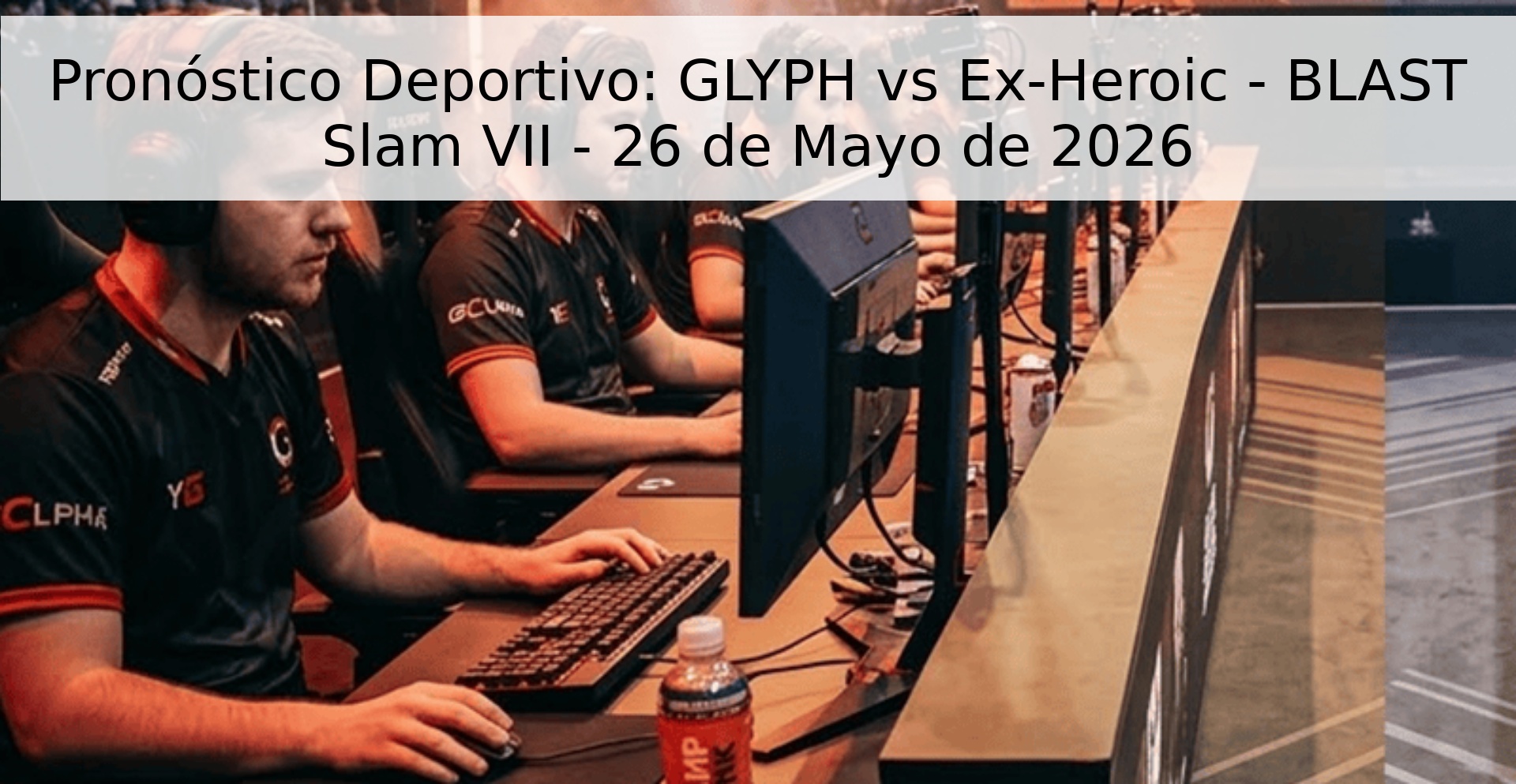 Pronóstico Deportivo: GLYPH vs Ex-Heroic - BLAST Slam VII - 26 de Mayo de 2026