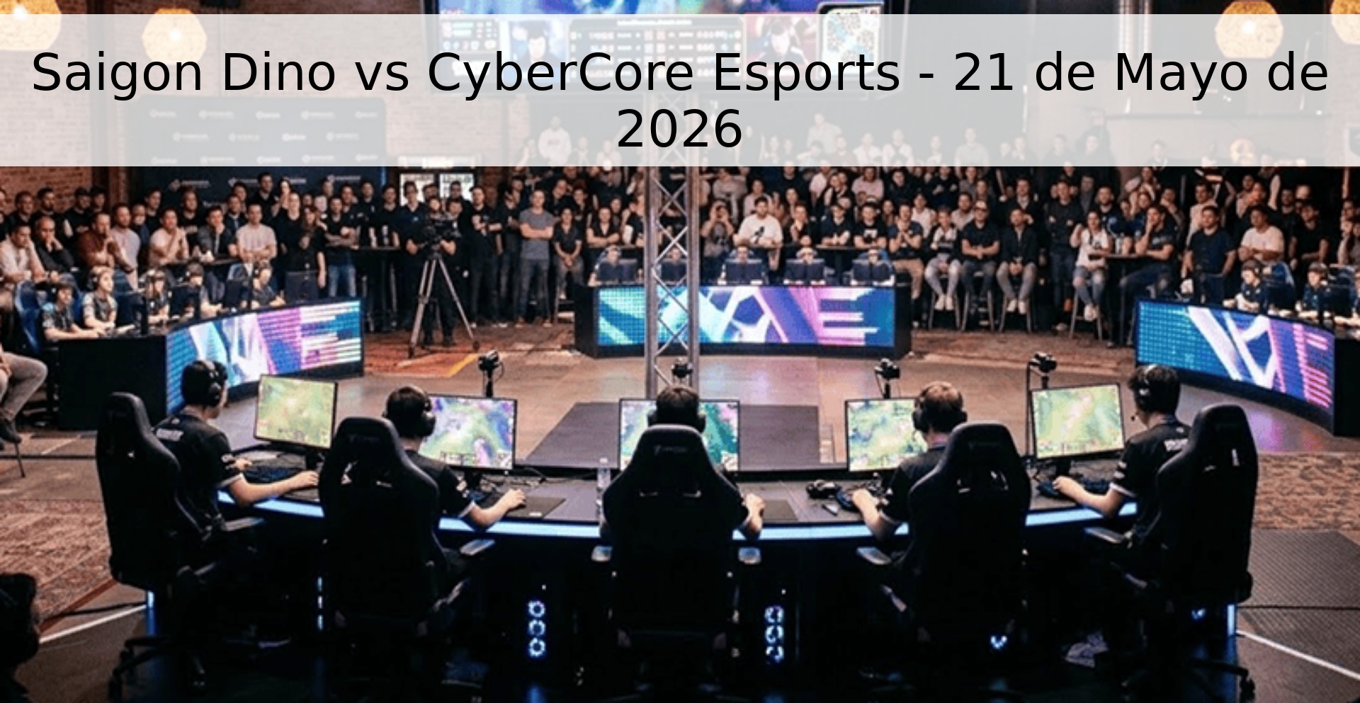 Saigon Dino vs CyberCore Esports - 21 de Mayo de 2026