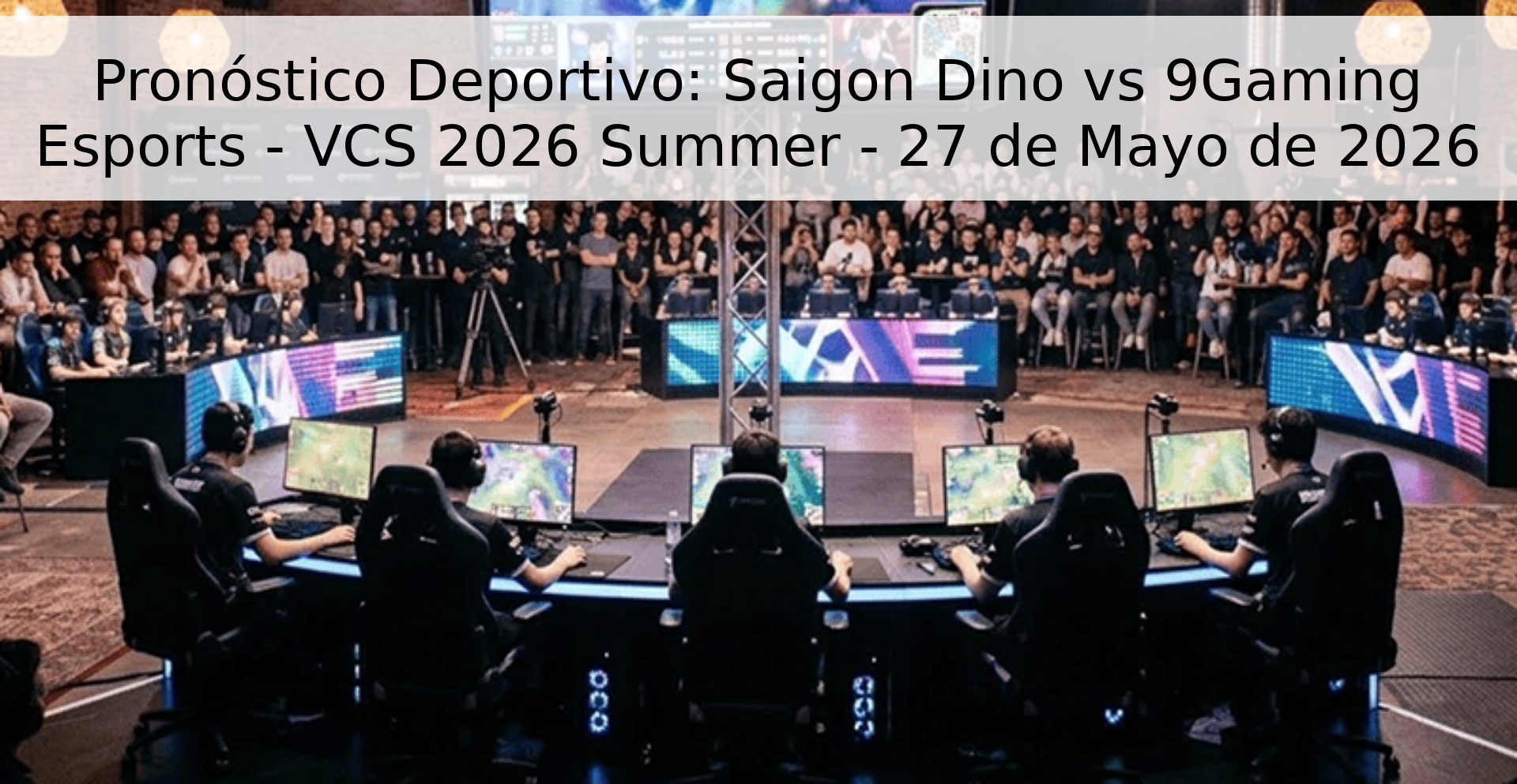 Pronóstico Deportivo: Saigon Dino vs 9Gaming Esports - VCS 2026 Summer - 27 de Mayo de 2026