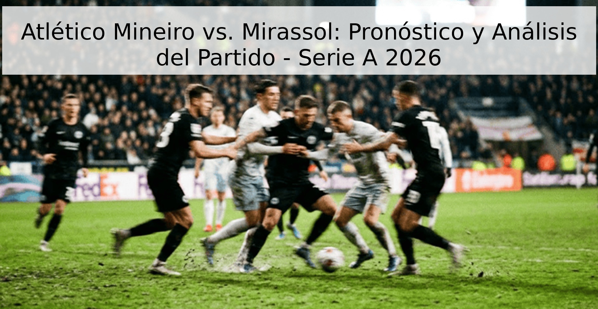 Atlético Mineiro vs. Mirassol: Pronóstico y Análisis del Partido - Serie A 2026