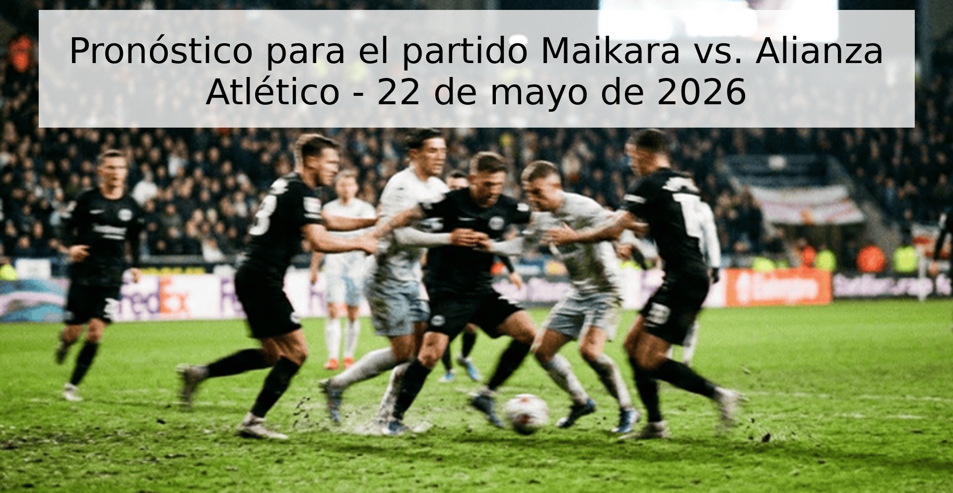 Pronóstico para el partido Maikara vs. Alianza Atlético - 22 de mayo de 2026