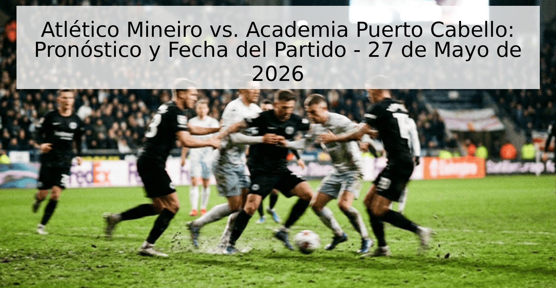 Atlético Mineiro vs. Academia Puerto Cabello: Pronóstico y Fecha del Partido - 27 de Mayo de 2026