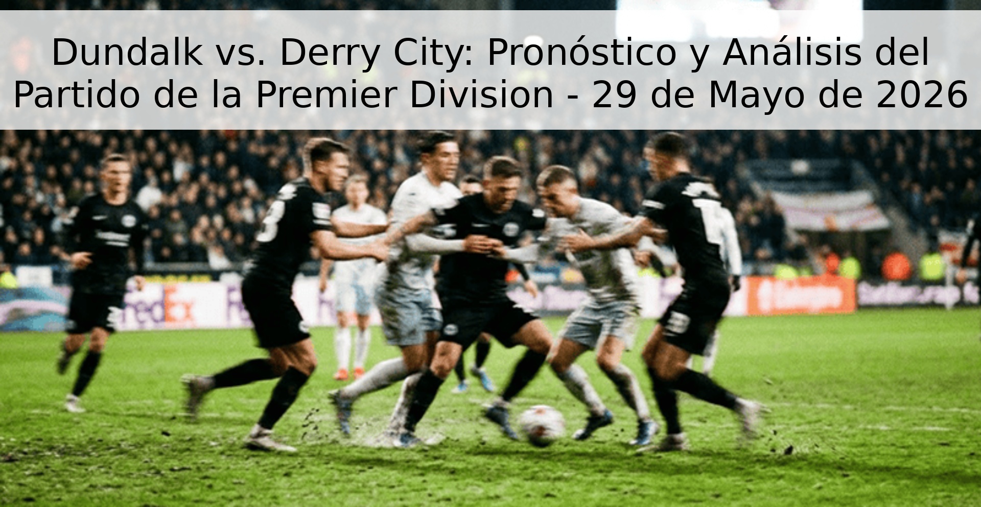 Dundalk vs. Derry City: Pronóstico y Análisis del Partido de la Premier Division - 29 de Mayo de 2026