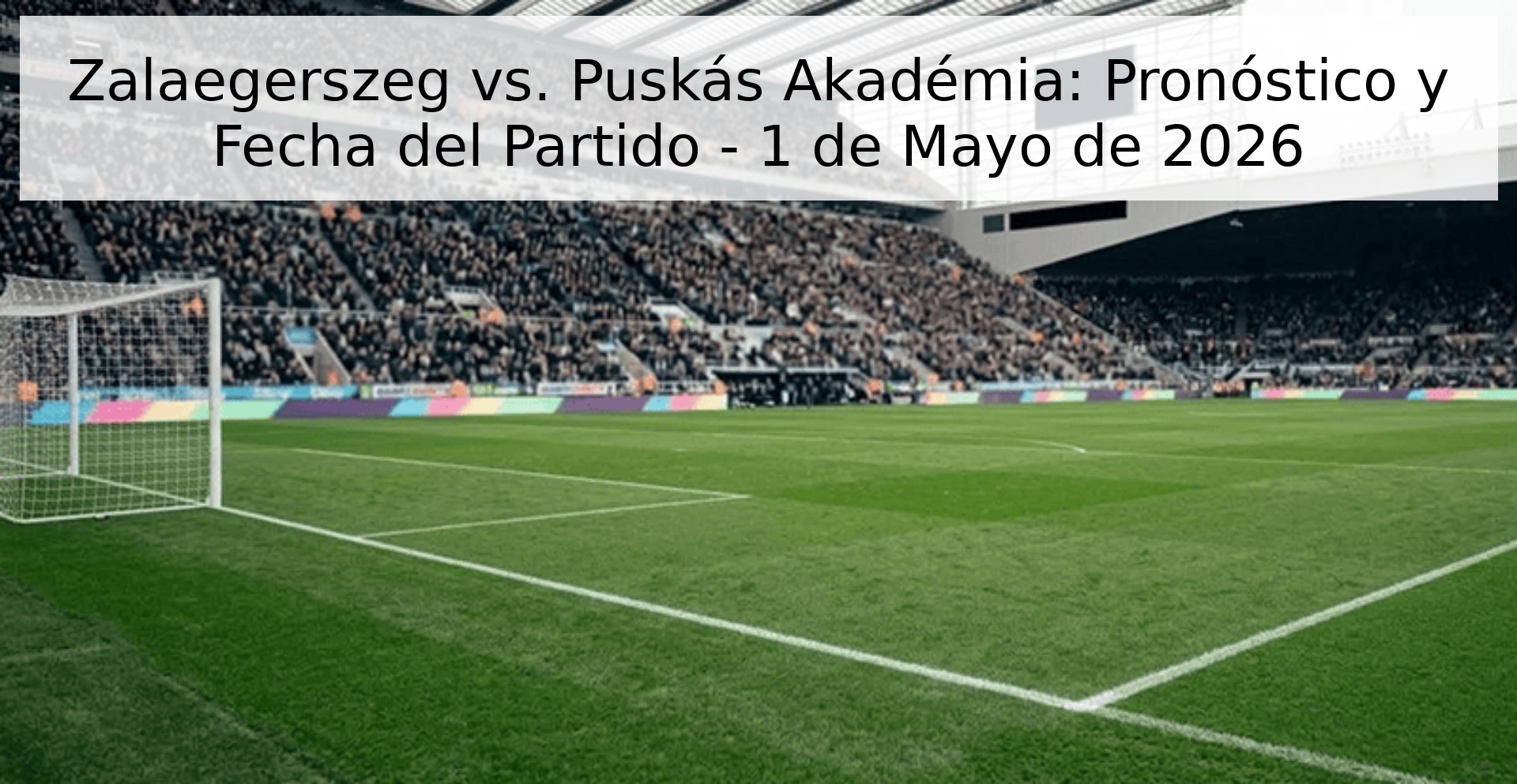 Zalaegerszeg vs. Puskás Akadémia: Pronóstico y Fecha del Partido - 1 de Mayo de 2026