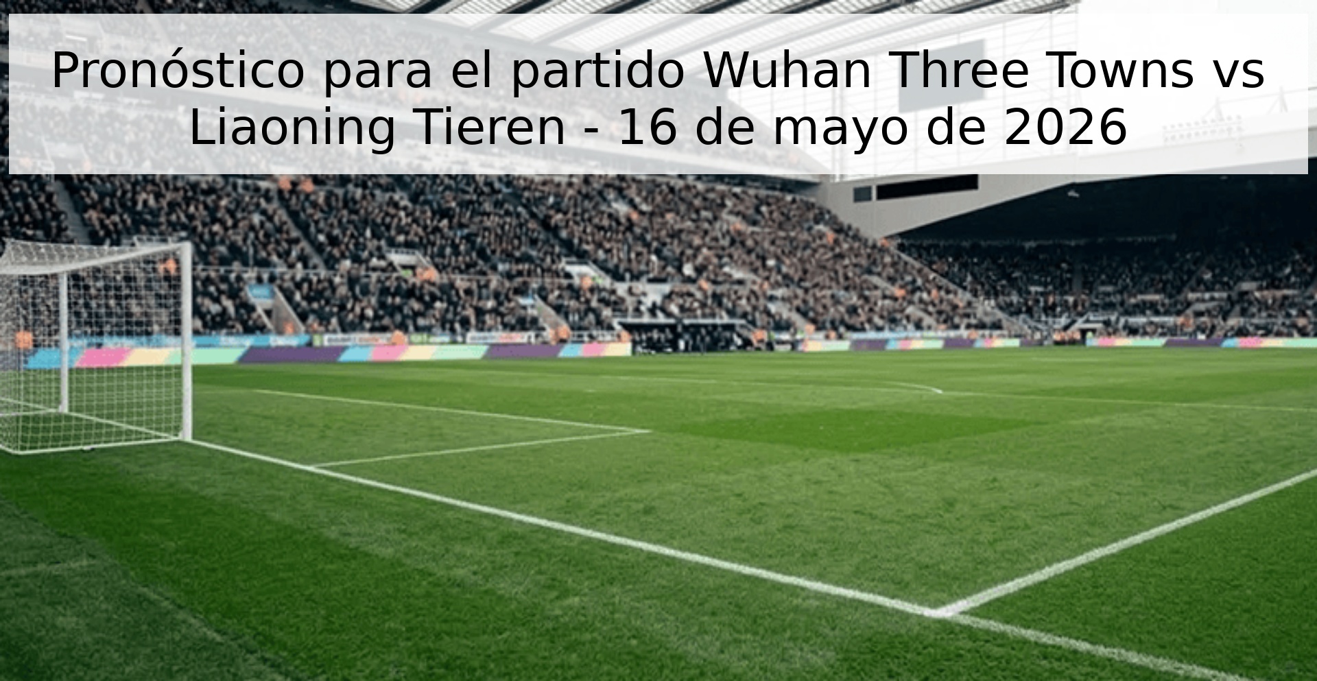 Pronóstico para el partido Wuhan Three Towns vs Liaoning Tieren - 16 de mayo de 2026