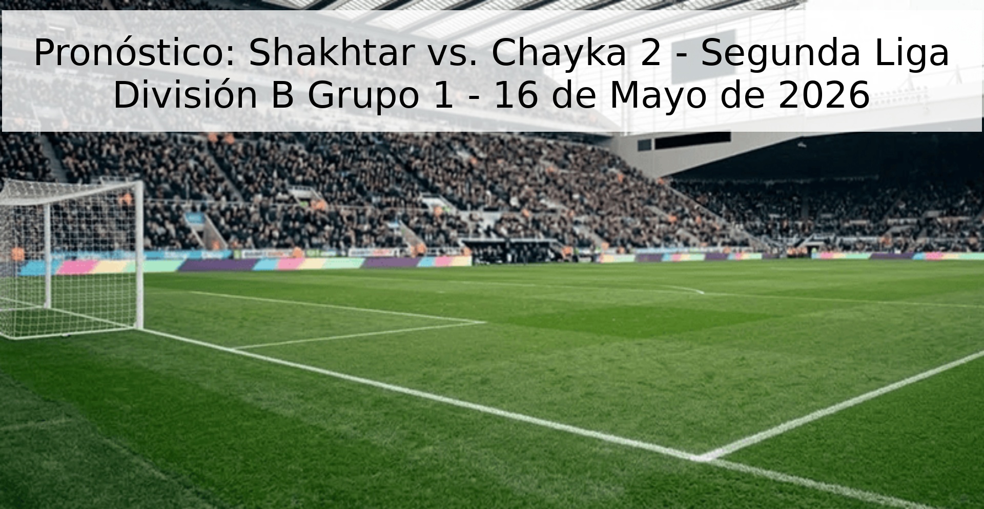 Pronóstico: Shakhtar vs. Chayka 2 - Segunda Liga División B Grupo 1 - 16 de Mayo de 2026