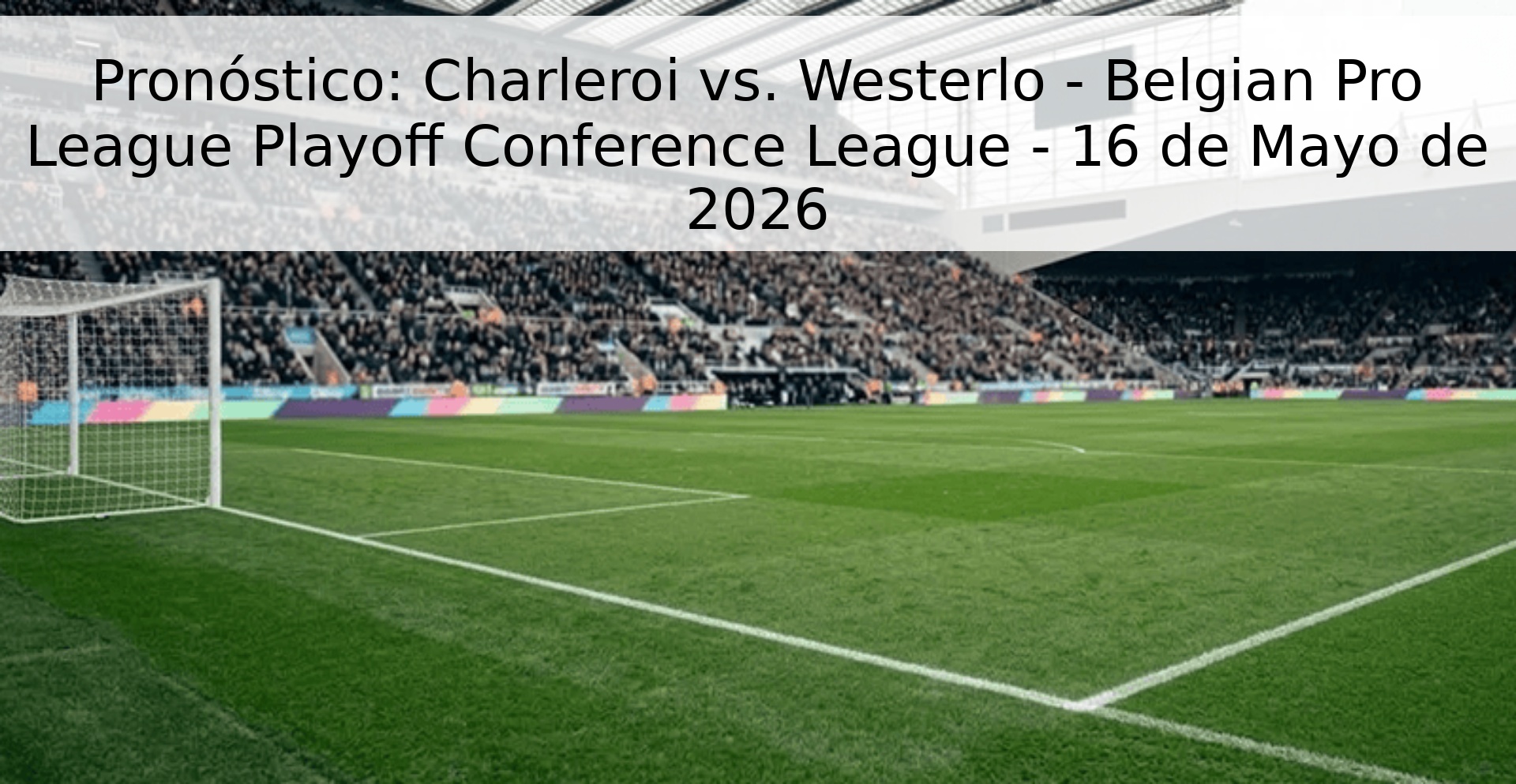 Pronóstico: Charleroi vs. Westerlo - Belgian Pro League Playoff Conference League - 16 de Mayo de 2026