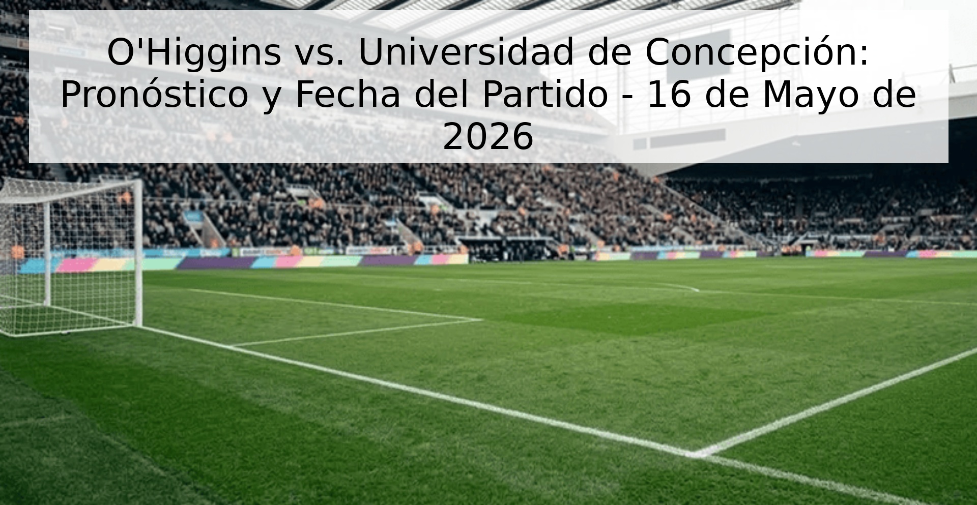 O'Higgins vs. Universidad de Concepción: Pronóstico y Fecha del Partido - 16 de Mayo de 2026