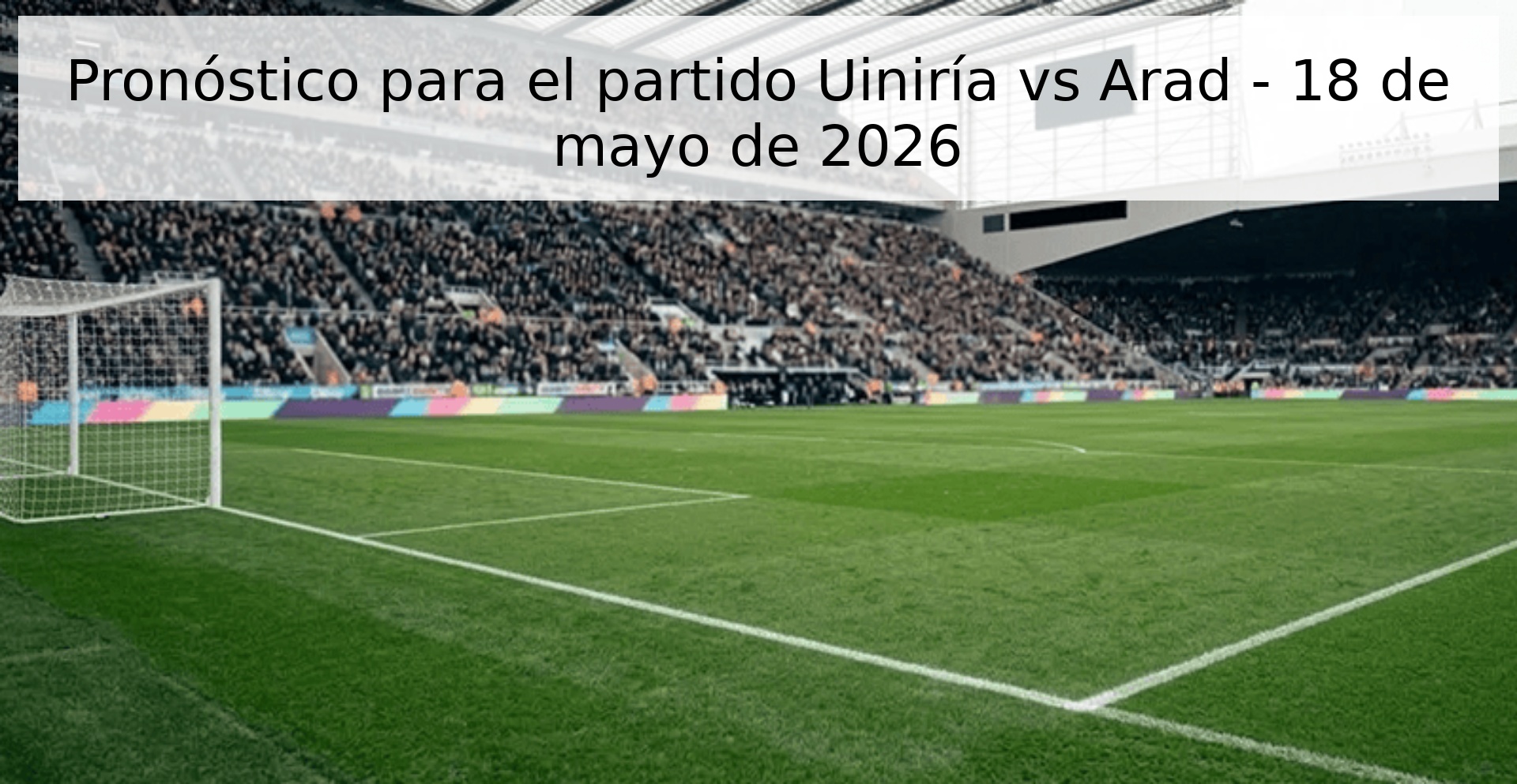 Pronóstico para el partido Uiniría vs Arad - 18 de mayo de 2026