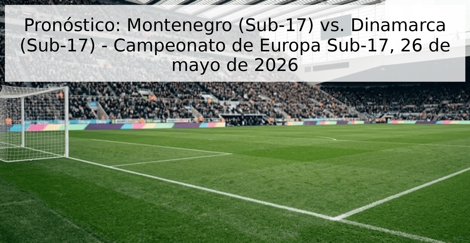 Pronóstico: Montenegro (Sub-17) vs. Dinamarca (Sub-17) - Campeonato de Europa Sub-17, 26 de mayo de 2026