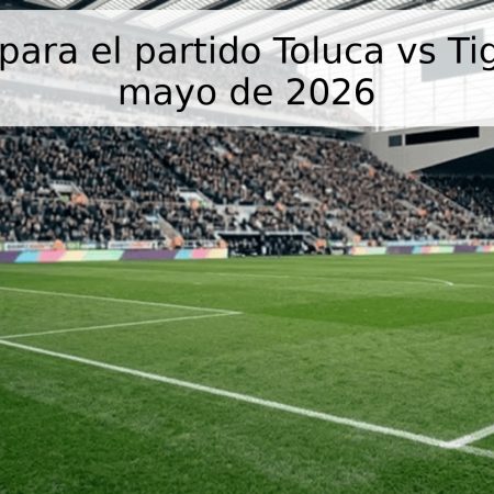 Pronóstico para el partido Toluca vs Tigres – 30 de mayo de 2026
