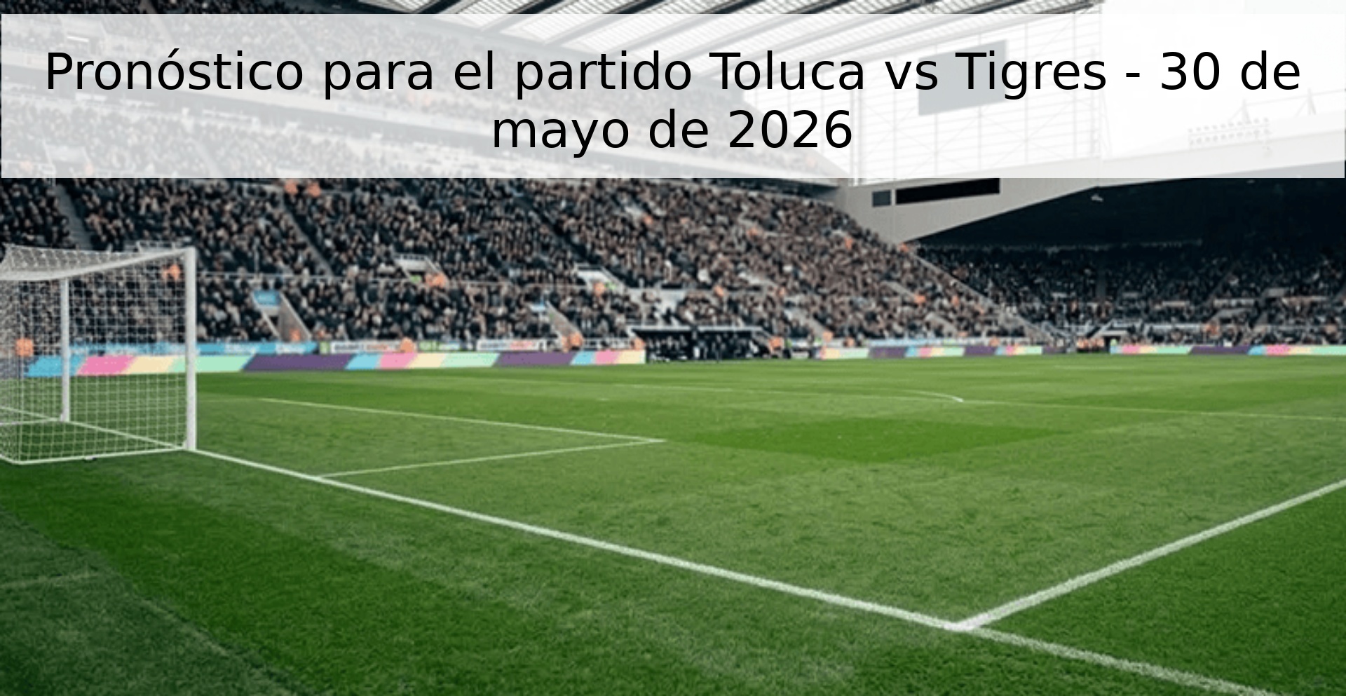 Pronóstico para el partido Toluca vs Tigres - 30 de mayo de 2026