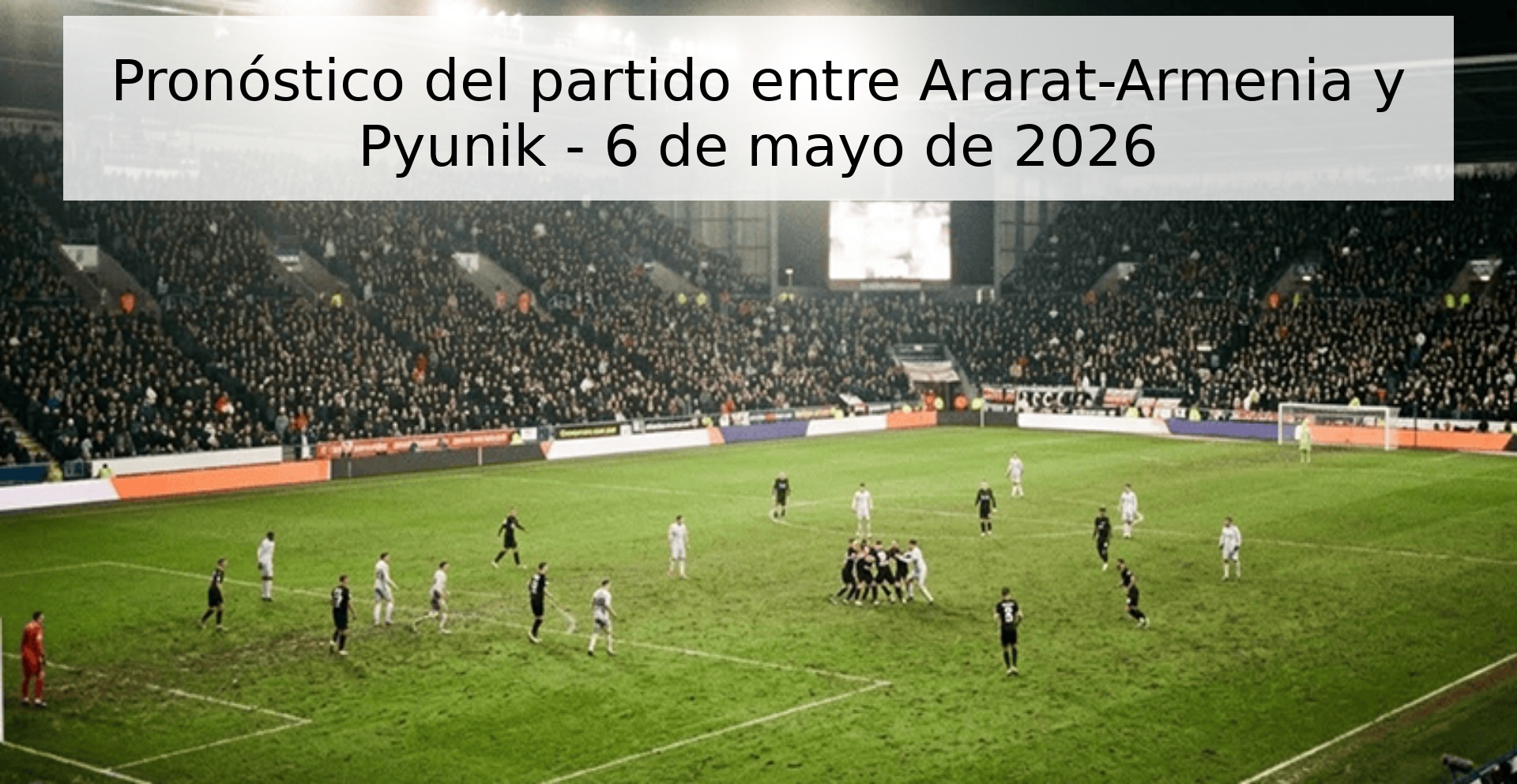 Pronóstico del partido entre Ararat-Armenia y Pyunik - 6 de mayo de 2026