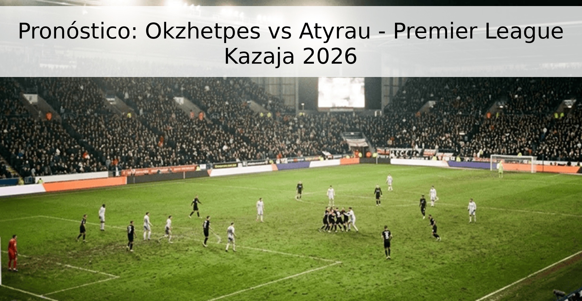 Pronóstico: Okzhetpes vs Atyrau - Premier League Kazaja 2026