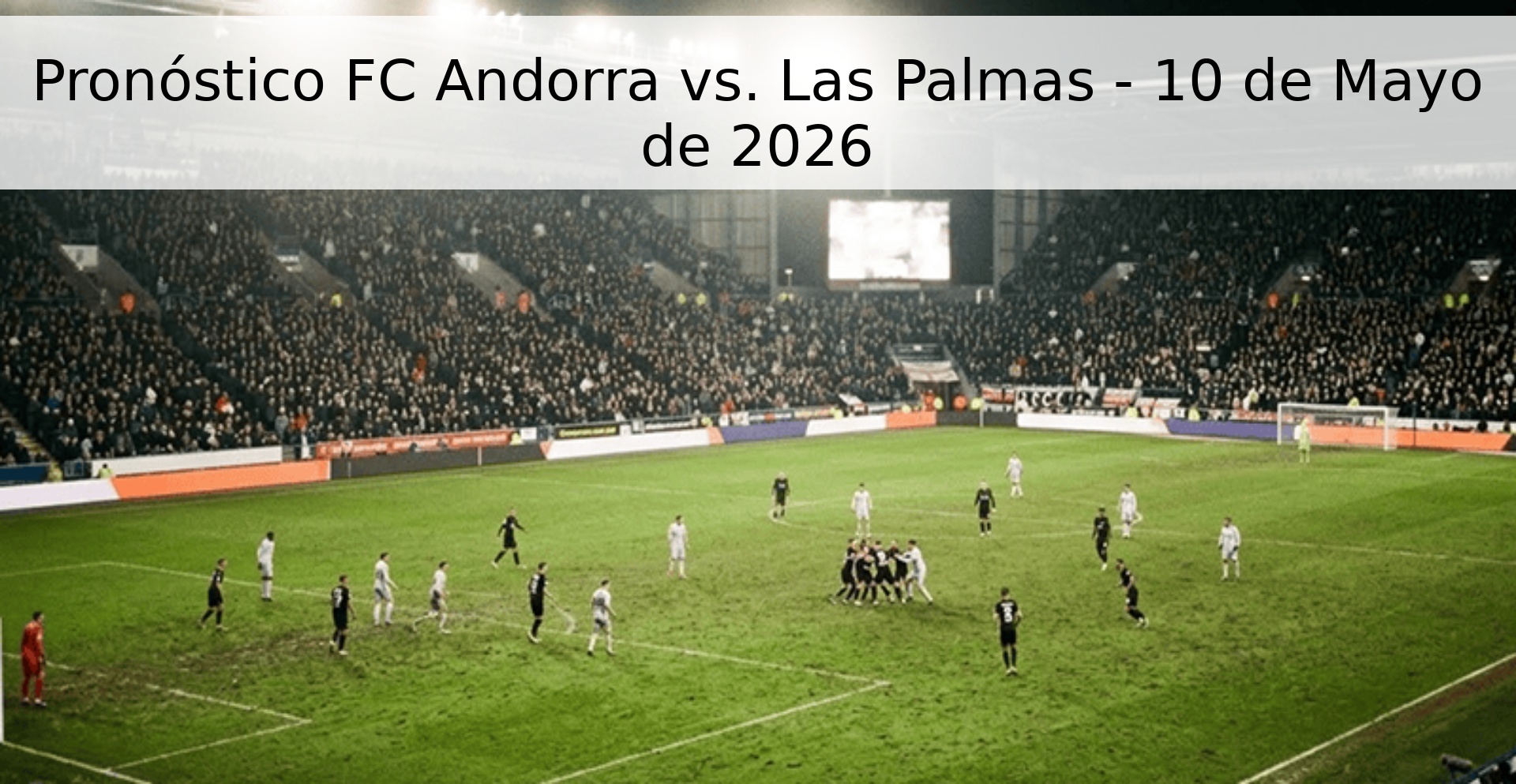 Pronóstico FC Andorra vs. Las Palmas - 10 de Mayo de 2026 Pronóstico FC Andorra vs. Las Palmas - 10 de Mayo de 2026