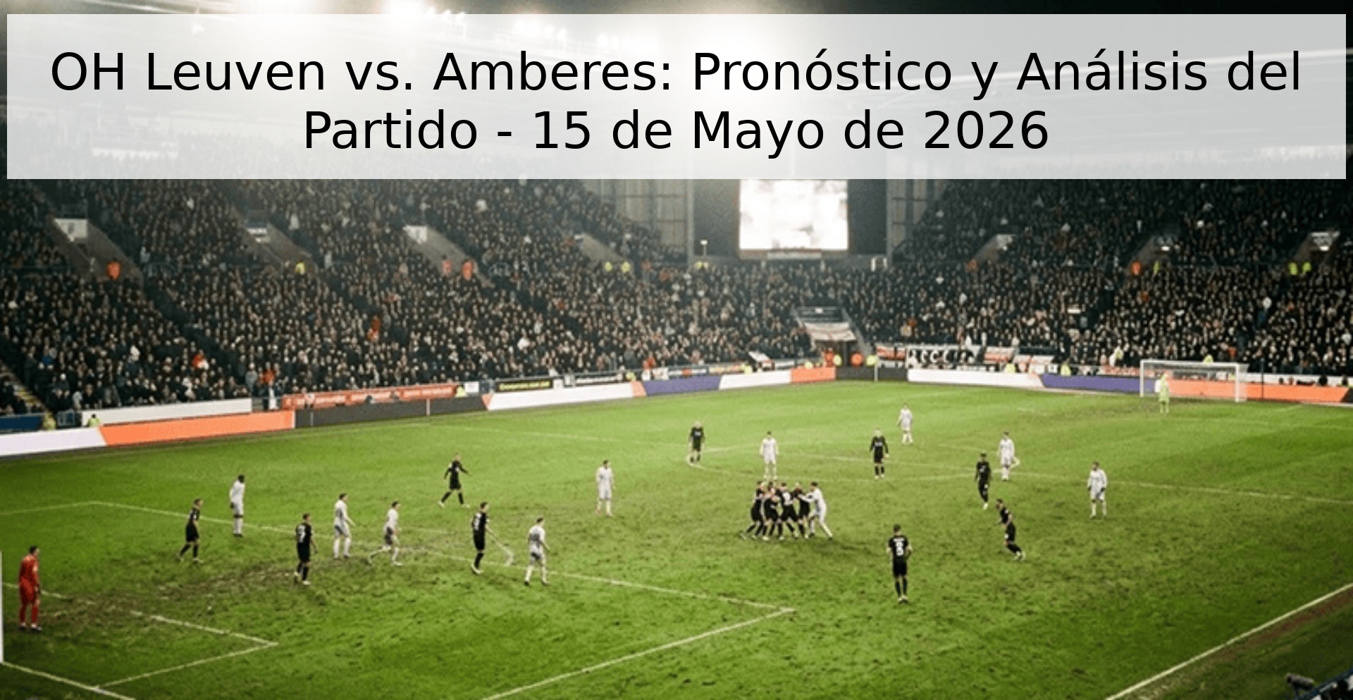 OH Leuven vs. Amberes: Pronóstico y Análisis del Partido - 15 de Mayo de 2026 OH Leuven vs. Amberes: Pronóstico y Análisis del Partido - 15 de Mayo de 2026
