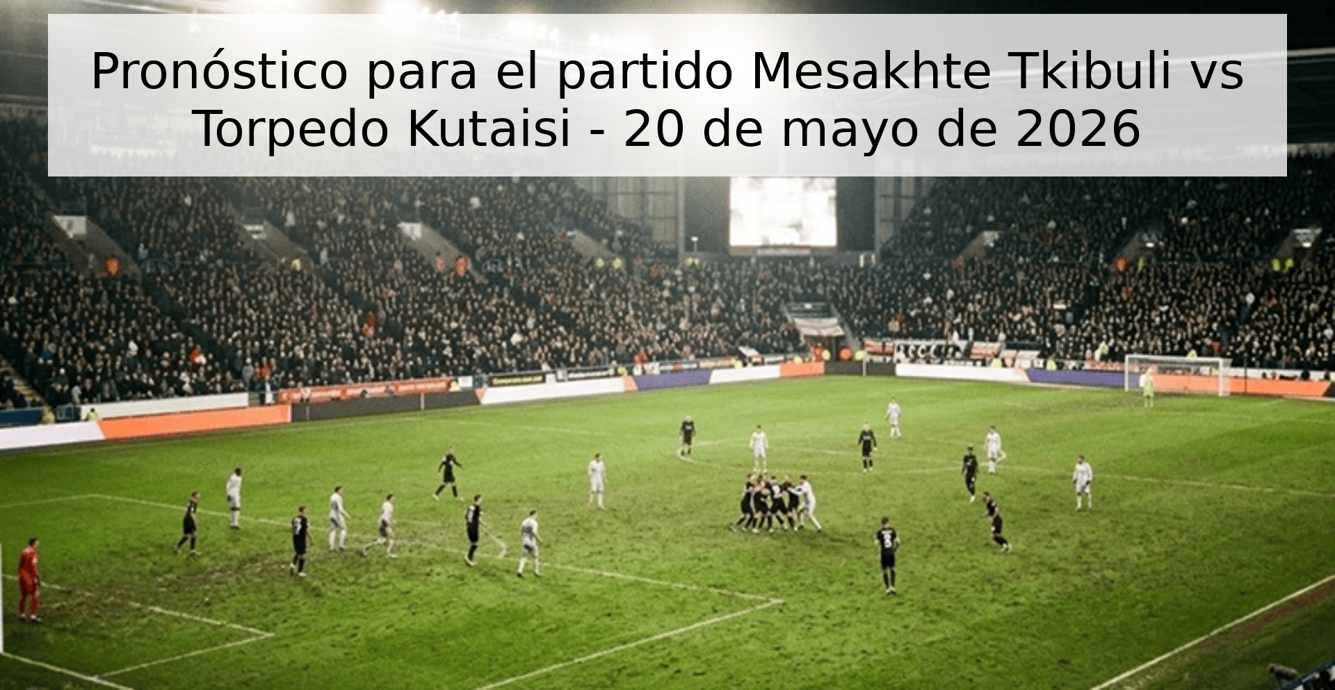 Pronóstico para el partido Mesakhte Tkibuli vs Torpedo Kutaisi - 20 de mayo de 2026