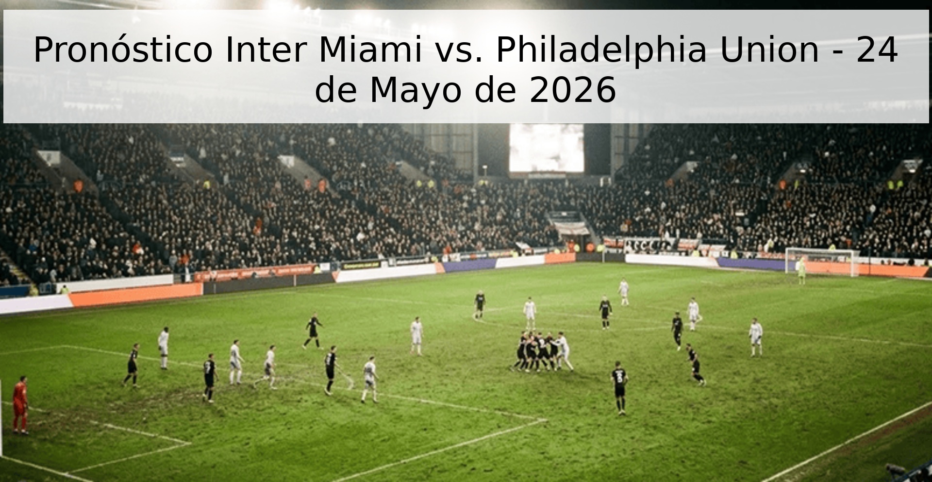 Pronóstico Inter Miami vs. Philadelphia Union - 24 de Mayo de 2026